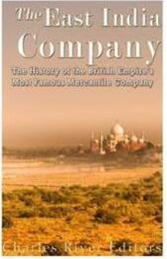 The East India Company: The History of the British Empire's Most Famous Mercantile Company