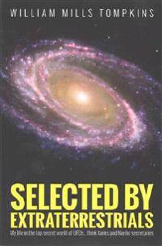 Selected by Extraterrestrials: My life in the top secret world of UFOs, think-tanks and Nordic secretaries