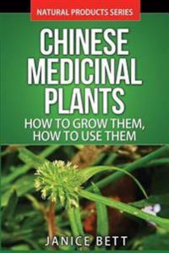 Chinese Medicinal Plants: How to Grow Them, How to Use Them: Growing and Using Herbs and Plants for Natural Remedies and Healing