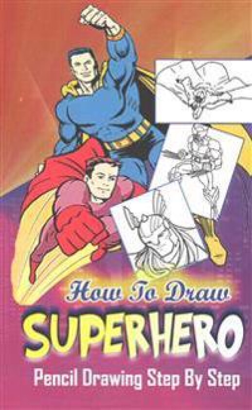 How To Draw Superheroes: Pencil Drawings Step by Step: Pencil Drawing Ideas for Absolute Beginners