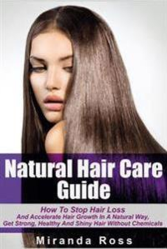 Natural Hair Care Guide: How to Stop Hair Loss and Accelerate Hair Growth in a Natural Way, Get Strong, Healthy and Shiny Hair Without Chemical