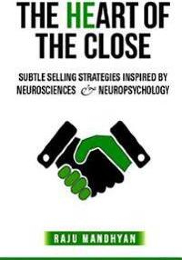 The Heart of the Close: Subtle Selling Strategies Inspired by Neurosciences & Neuropsychology