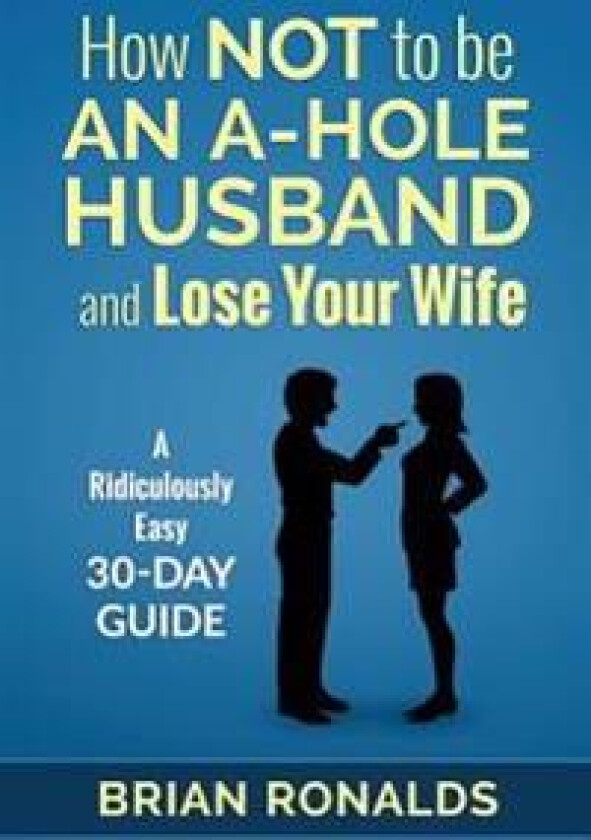 How Not to be an A-Hole Husband and Lose Your Wife