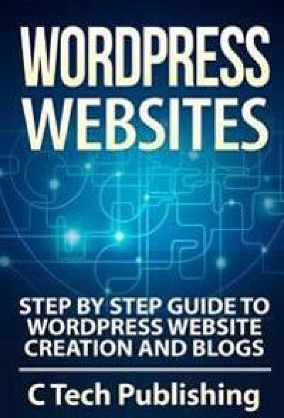 Wordpress Websites: Step by Step Guide to Wordpress Website Creation and Blogs