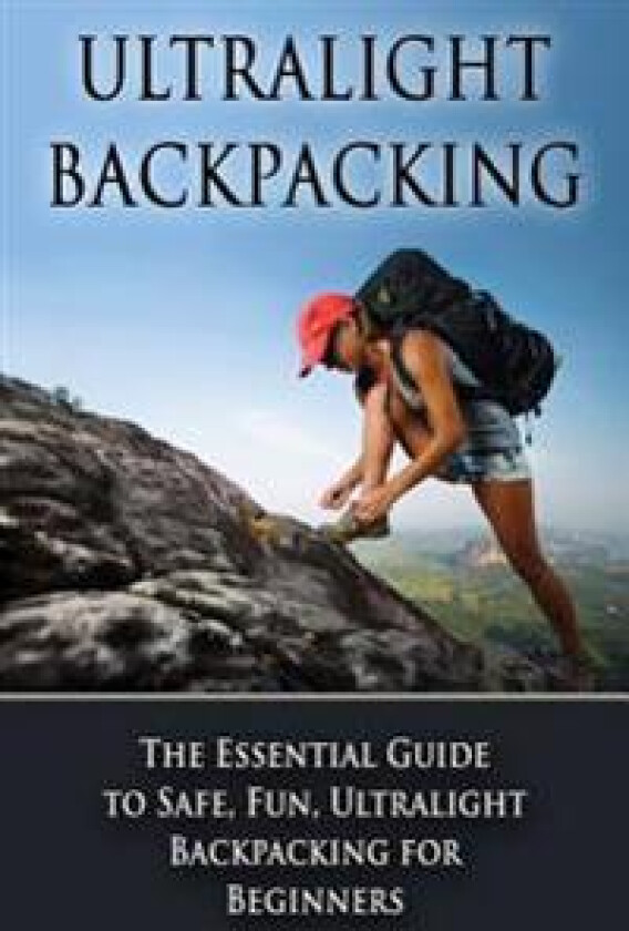 Ultralight Backpacking: The Essential Guide to Safe and Fun, Ultralight Backpacking for Beginners