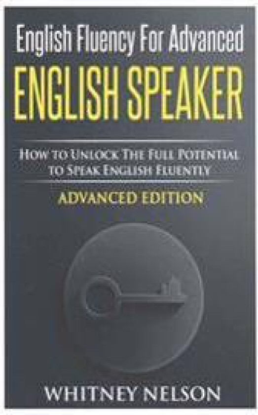 English Fluency for Advanced English Speaker: How to Unlock the Full Potential to Speak English Fluently