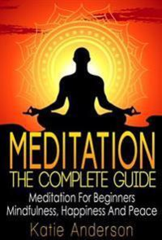 Meditation: The Complete Guide: Meditation for Beginners, Mindfulness, Happiness & Peace