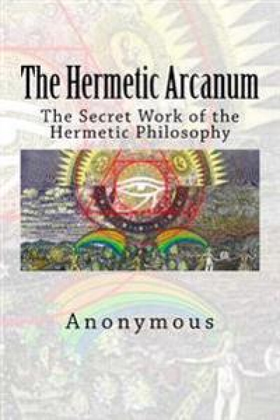 The Hermetic Arcanum: The Secret Work of the Hermetic Philosophy