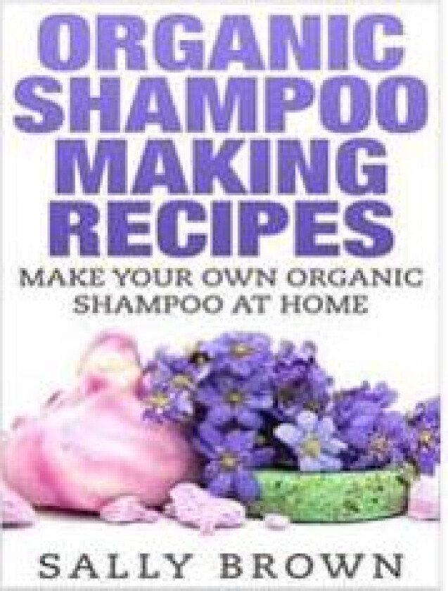 Organic Shampoo Making Recipes - Make Your Own Organic Shampoo at Home