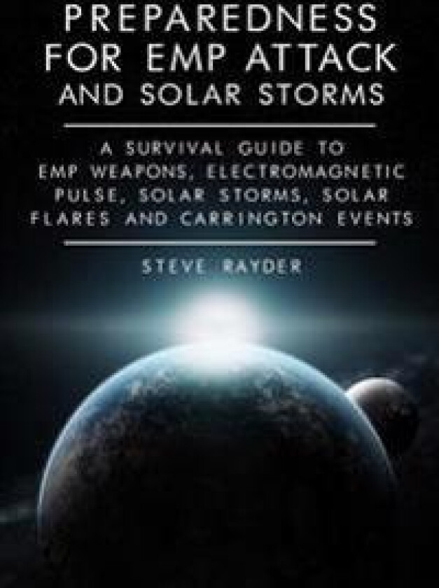 Preparedness for Emp Attack and Solar Storms: A Survival Guide to Emp Weapons, Electromagnetic Pulse, Solar Storms, Solar Flares and Carrington Events