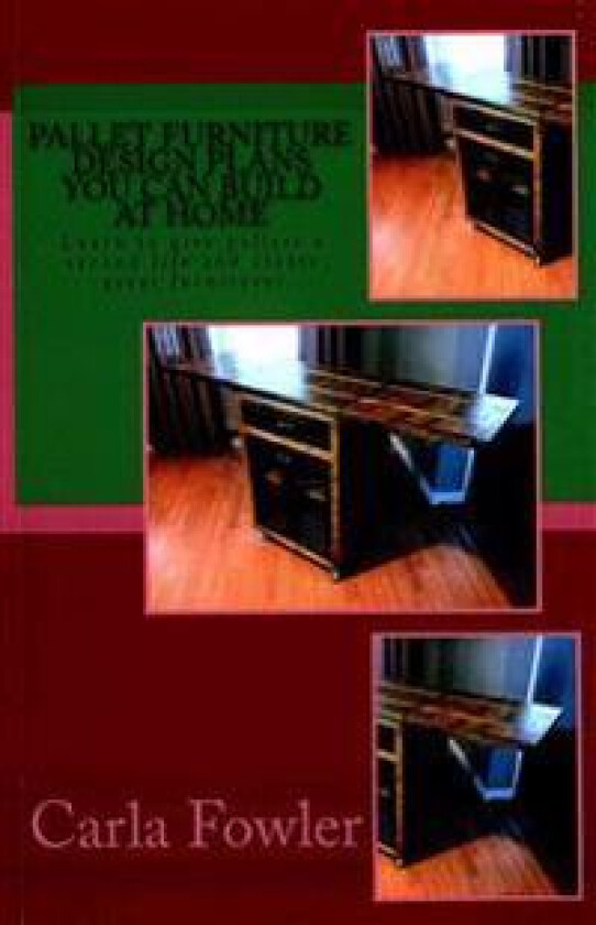 Pallet Furniture Design Plans You Can Build at Home: Learn to Use Give Pallets a Second Life and Create Great Furniture!