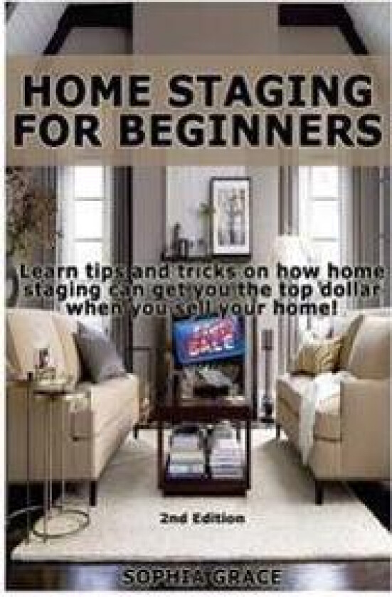 Home Staging for Beginners: Learn Tips and Tricks on How Home Staging Can Get You the Top Dollar When You Sell Your Home!