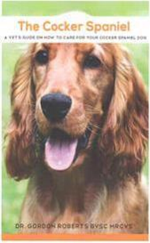 The Cocker Spaniel: A Vet's Guide on How to Care for your Cocker Spaniel Dog