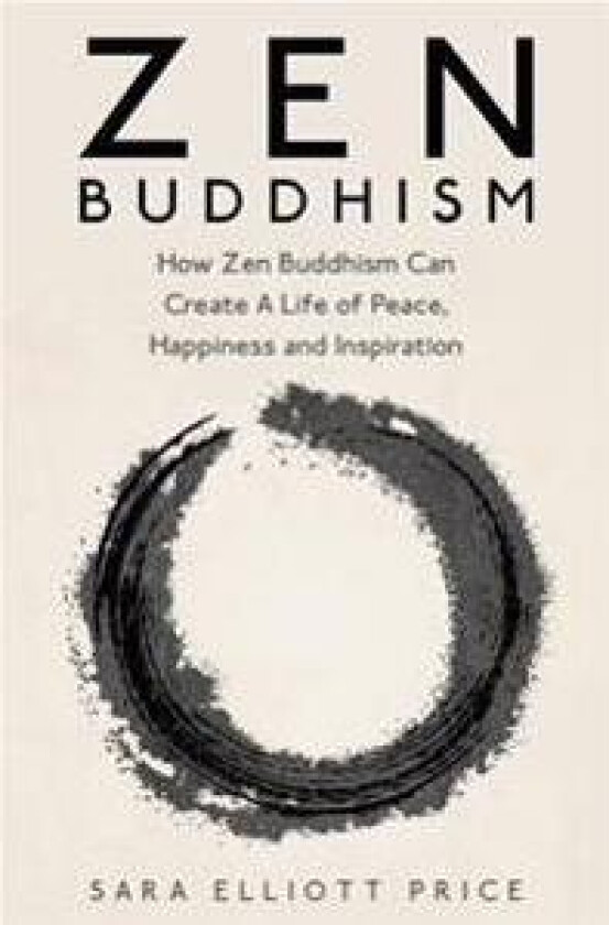Zen Buddhism: How Zen Buddhism Can Create a Life of Peace, Happiness and Inspiration