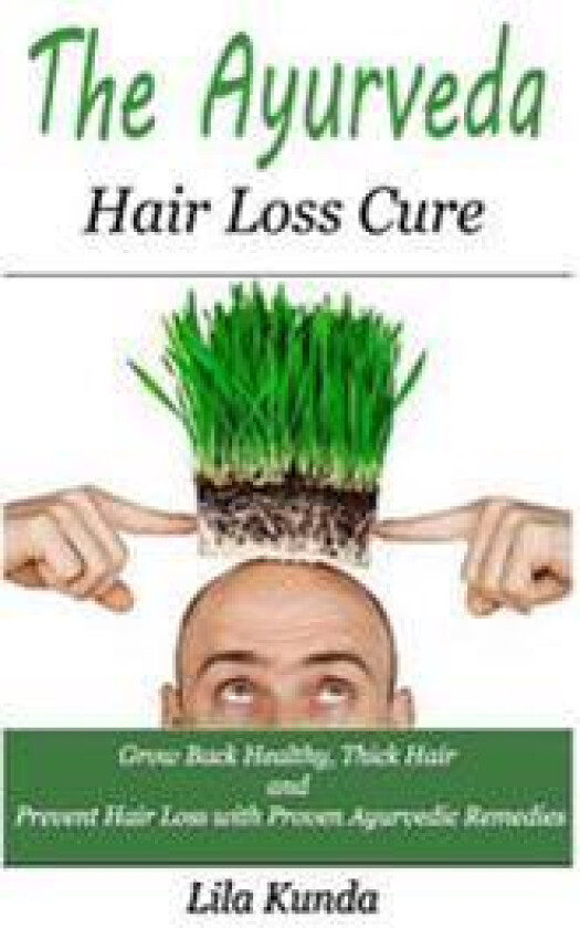 The Ayurveda Hair Loss Cure: Preventing Hair Loss and Reversing Healthy Hair Growth for Life Through Proven Ayurvedic Remedies