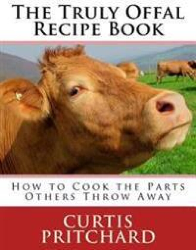 The Truly Offal Recipe Book: How to Cook the Parts Others Throw Away