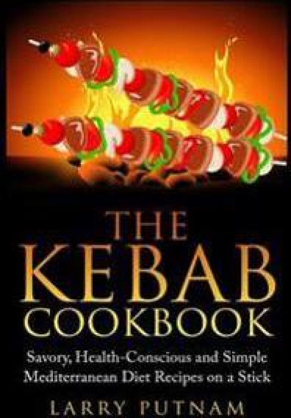 The Kebab Cookbook: Savory, Health-Conscious and Simple Mediterranean Diet Recipes on a Stick