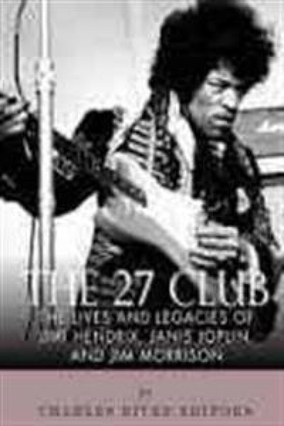 The 27 Club: The Lives and Legacies of Jimi Hendrix, Janis Joplin, and Jim Morrison