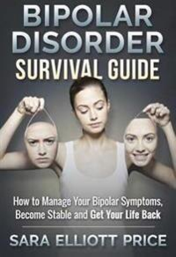 Bipolar Disorder Survival Guide: How to Manage Your Bipolar Symptoms, Become Stable and Get Your Life Back