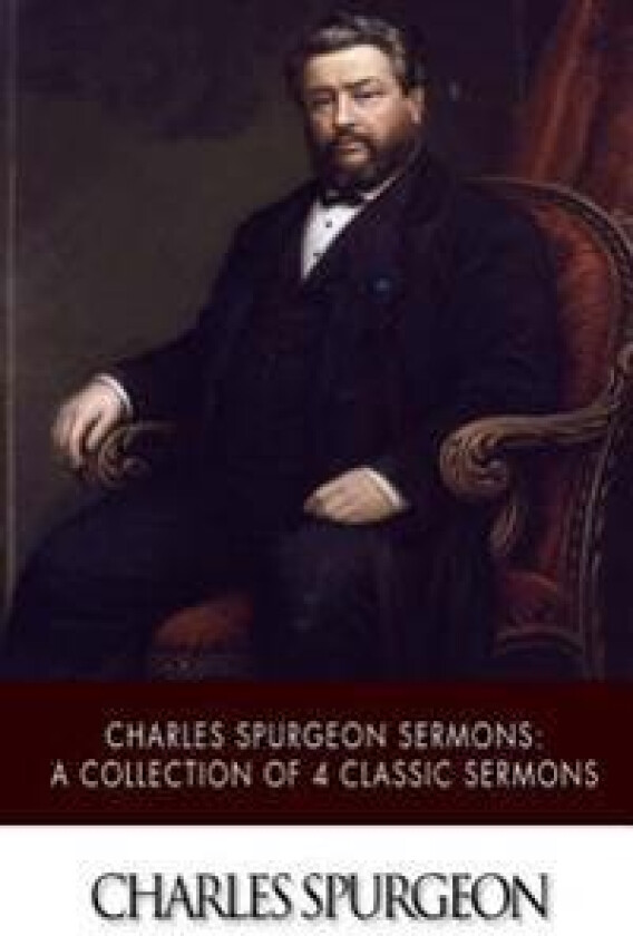 Charles Spurgeon Sermons: A Collection of 4 Classic Sermons