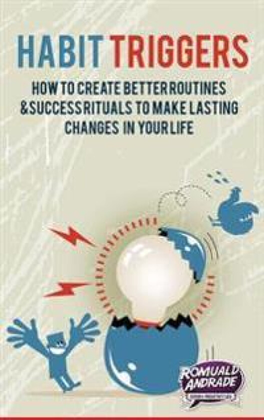 Habit Triggers: How to Create Better Routines and Success Rituals to Make Lasting Changes in Your Life