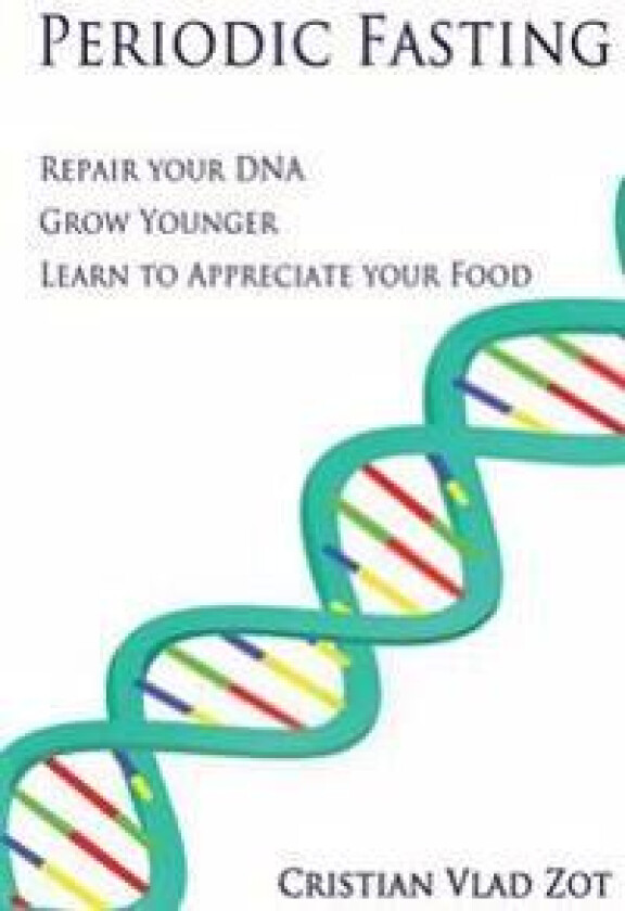 Periodic Fasting: Repair your DNA, Grow Younger, and Learn to Appreciate your Food
