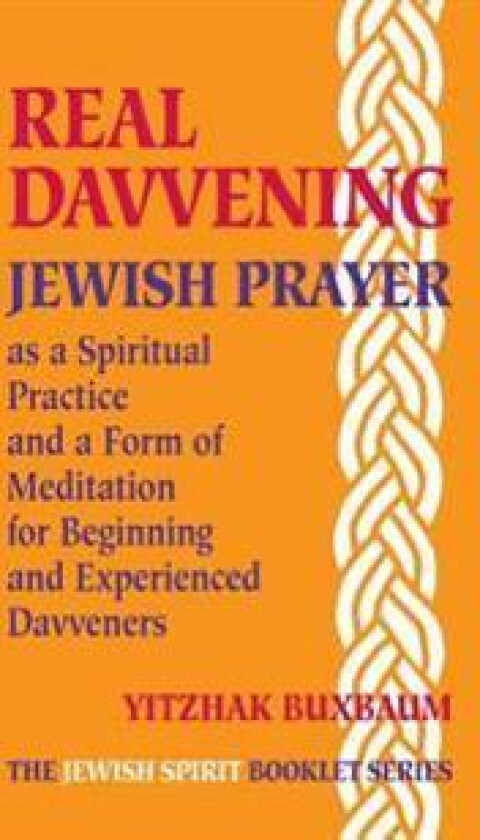 Real Davvening: Jewish Prayer as a Spiritual Practice and a Form of Meditation for Beginning and Experienced Davveners