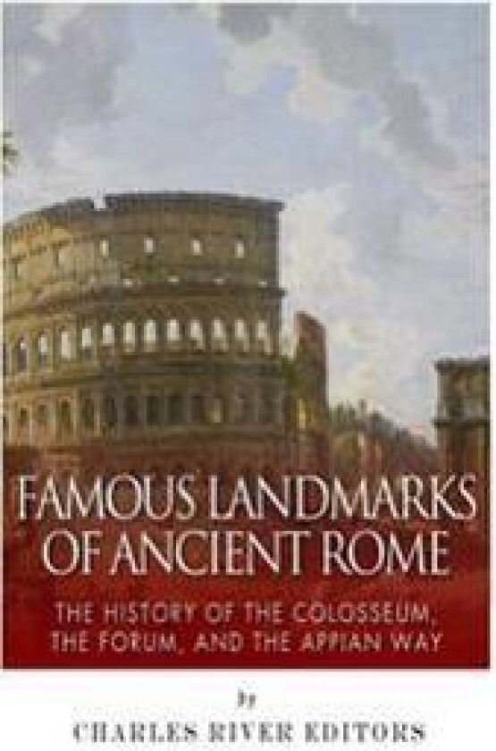 Famous Landmarks of Ancient Rome: The History of the Colosseum, the Forum, and the Appian Way