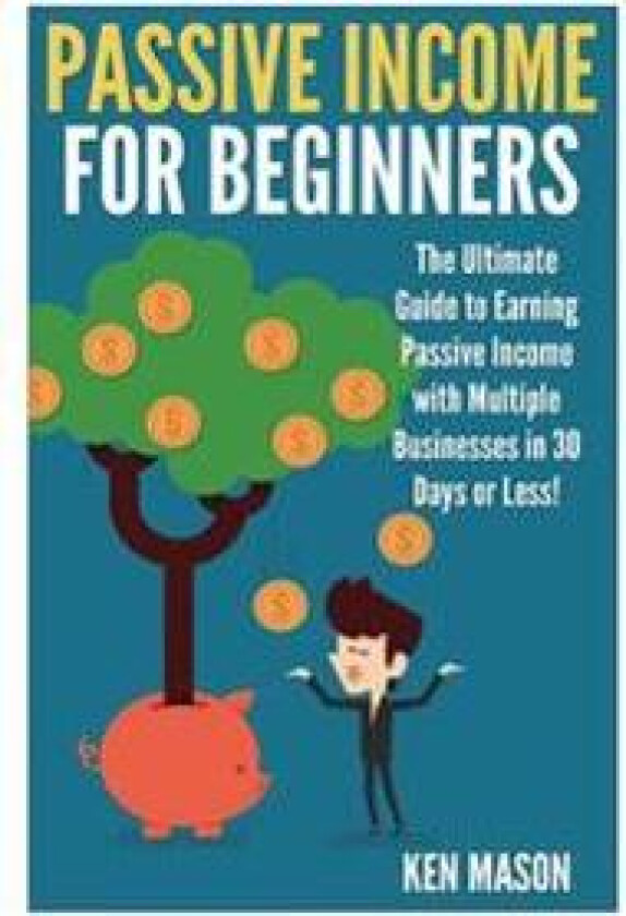 Passive Income for Beginners: The Ultimate Guide to Earning Passive Income and Making Money Online in 30 Days or Less!