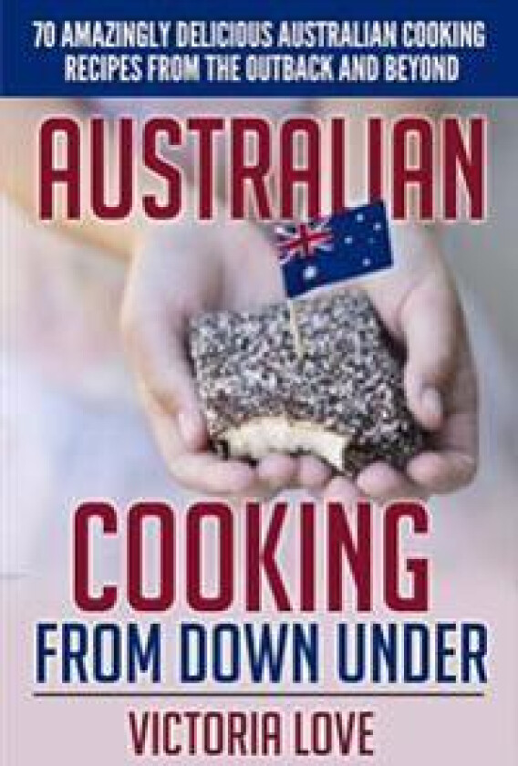 Australian Cooking from Down Under: 70 Amazingly Delicious Australian Cooking Recipes from the Outback and Beyond