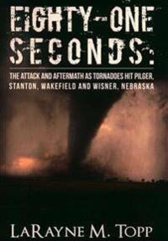 Eighty-One Seconds: The Attack and Aftermath as Tornadoes Hit Pilger, Stanton, Wakefield and Wisner, Nebraska