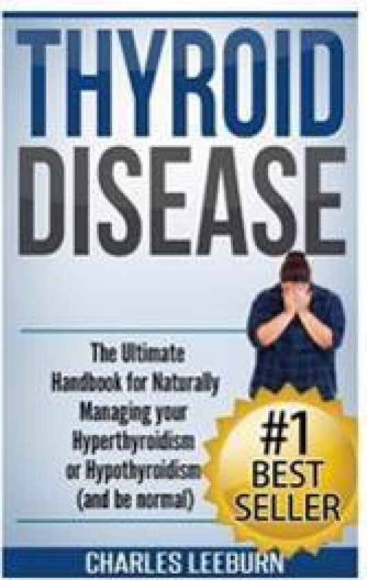 Thyroid Disease: The Ultimate Handbook for Naturally Managing Your Hyperthyroidism or Hypothyroidism (a ND Be Normal)