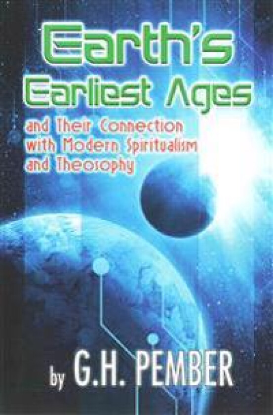 Earth's Earliest Ages: And Their Connection with Modern Spiritualism and Theosophy