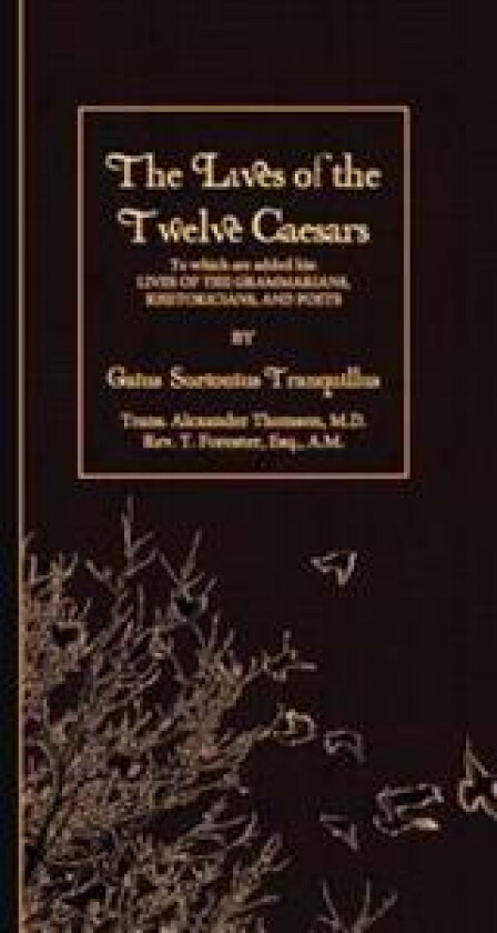 The Lives of the Twelve Caesars: To which are added his: Lives of the Grammarians, Rhetoricians, and Poets