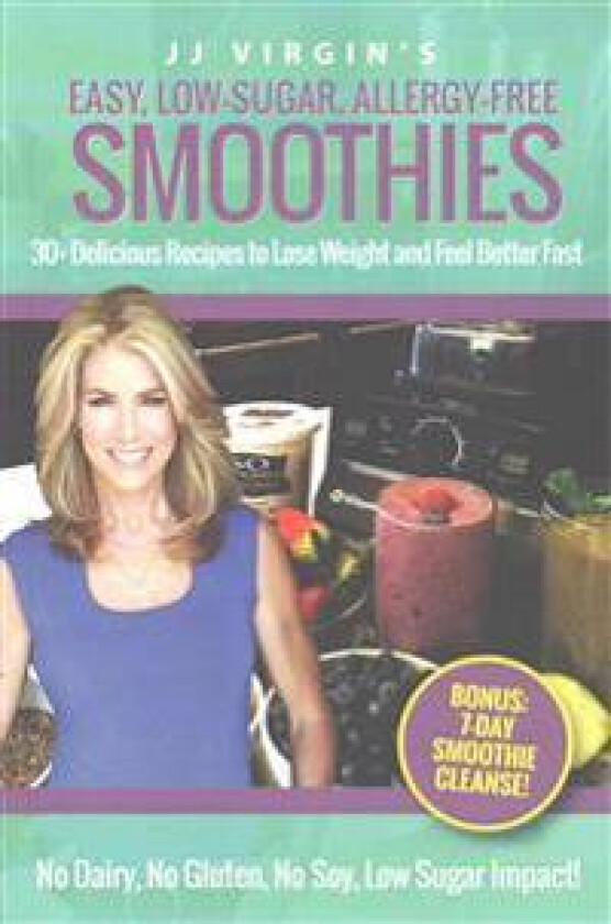 JJ Virgin's Easy, Low-Sugar, Allergy-Free Smoothies: 30+ Delicious Recipes to Lose Weight and Feel Better Fast