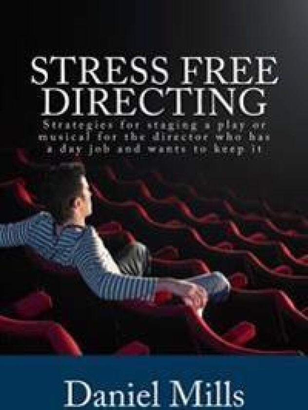 Stress Free Directing: Strategies for Staging a Play or Musical for the Director Who Has a Day Job and Wants to Keep It