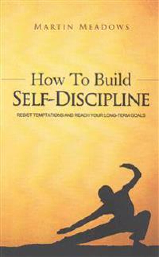 How to Build Self-Discipline: Resist Temptations and Reach Your Long-Term Goals