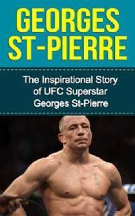 Georges St-Pierre: The Inspirational Story of Ufc Superstar Georges St-Pierre