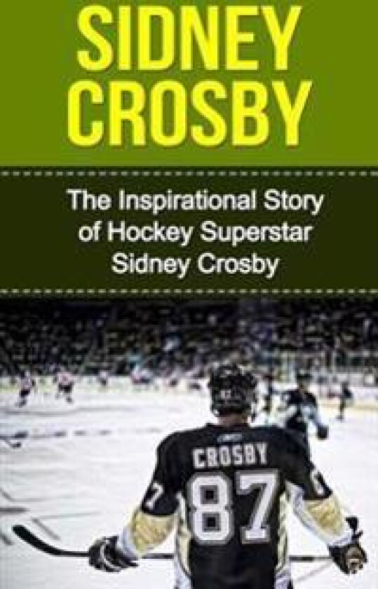 Sidney Crosby: The Inspirational Story of Hockey Superstar Sidney Crosby