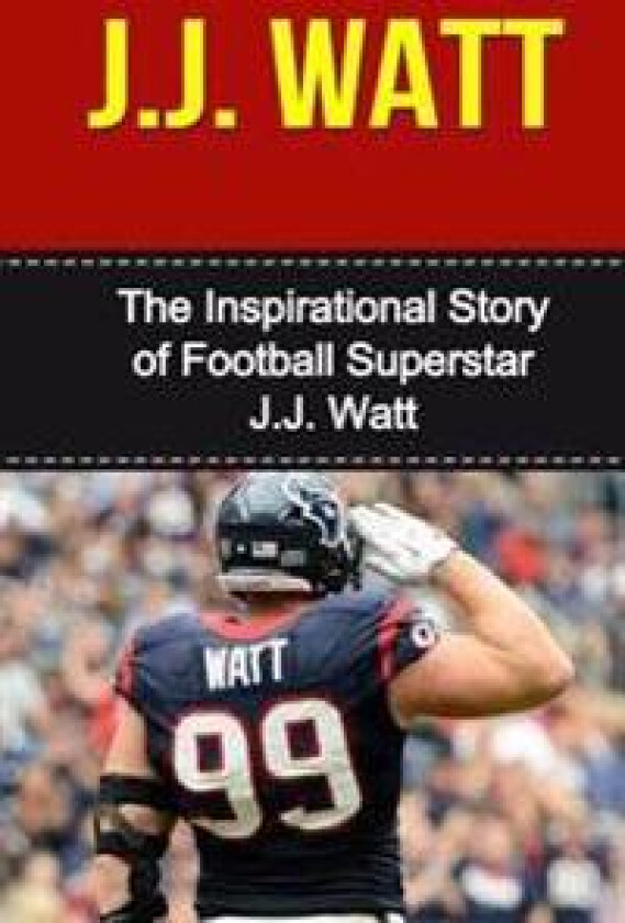 J.J. Watt: The Inspirational Story of Football Superstar J.J. Watt