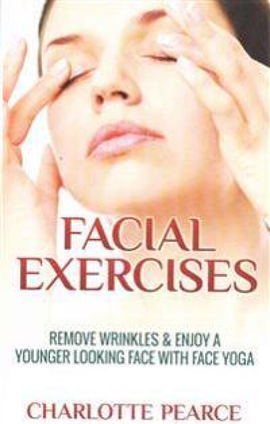 Facial Exercises: Remove Wrinkles & Enjoy a Younger Looking Face with Face Yoga