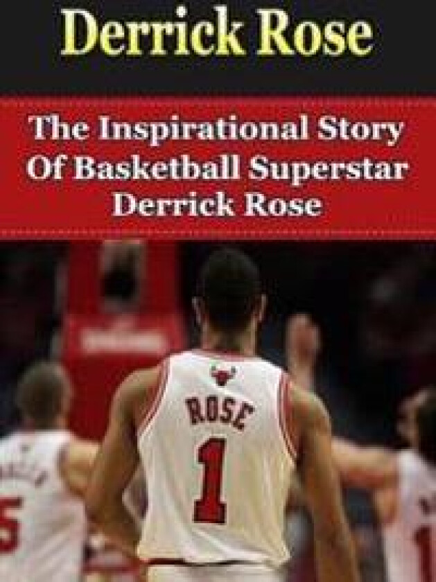 Derrick Rose: The Inspirational Story of Basketball Superstar Derrick Rose