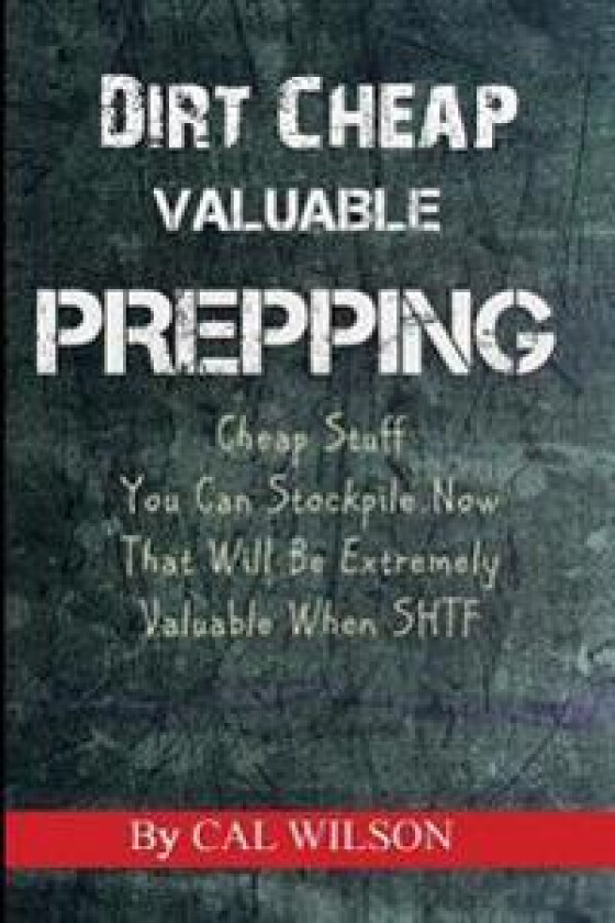 Dirt Cheap Valuable Prepping: Cheap Stuff You Can Stockpile Nowthat Will Be Extremely Valuable When Shtf
