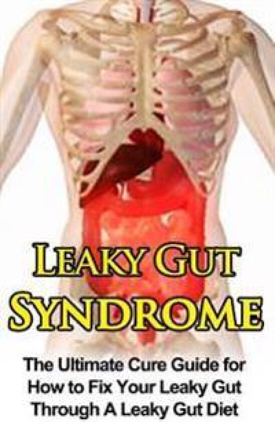 Leaky Gut Syndrome: The Ultimate Cure Guide for How to Fix Your Leaky Gut Through a Leaky Gut Diet