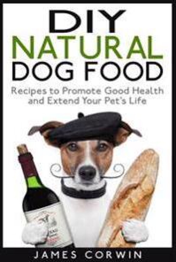 DIY Natural Dog Food: Recipes to Promote Good Health and Extend Your Pet's Life