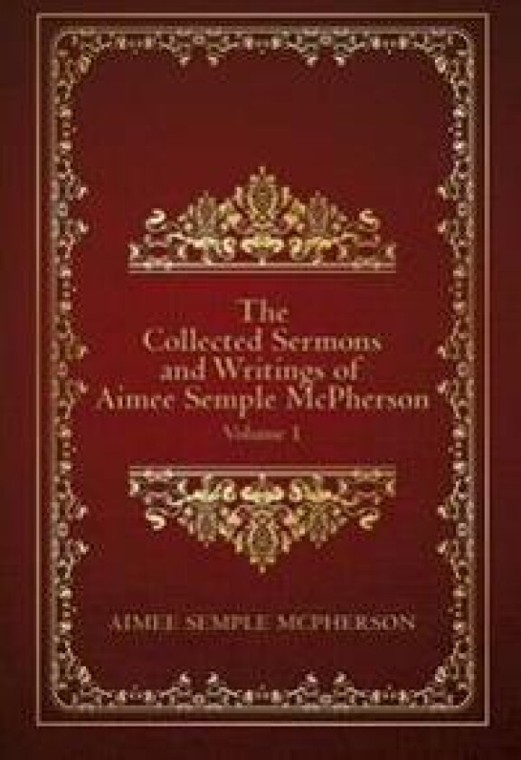 The Collected Sermons and Writings of Aimee Semple McPherson: Volume 1