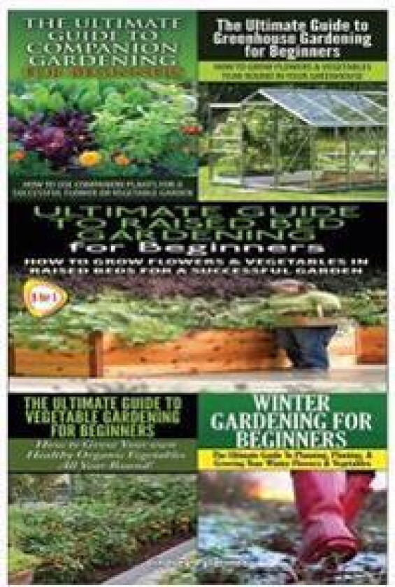 Ultimate Guide to Companion Gardening for Beginners & Ultimate Guide to Greenhouse Gardening for Beginners & Ultimate Guide to Raised Bed Gardening