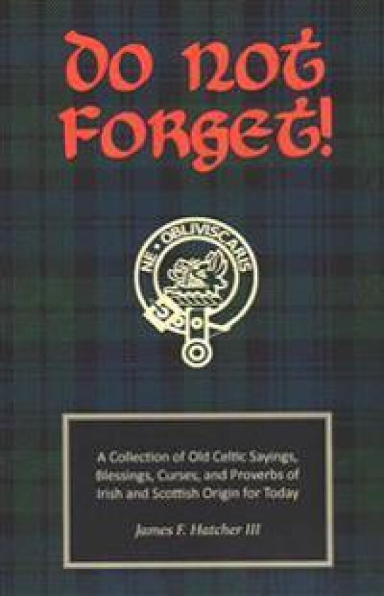 Do Not Forget!: A Collection of Old Celtic Sayings, Blessings, Curses and Proverbs of Irish and Scottish Origin for Today