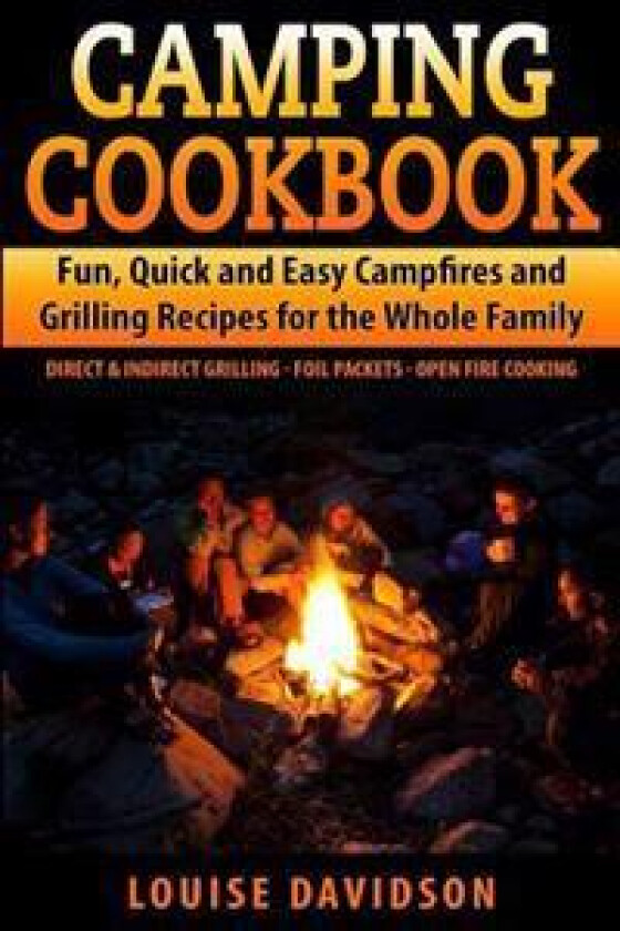 Camping Cookbook Fun, Quick & Easy Campfire and Grilling Recipes for the Whole Family: Direct & Indirect Grilling - Foil Packets - Open Fire Cooking