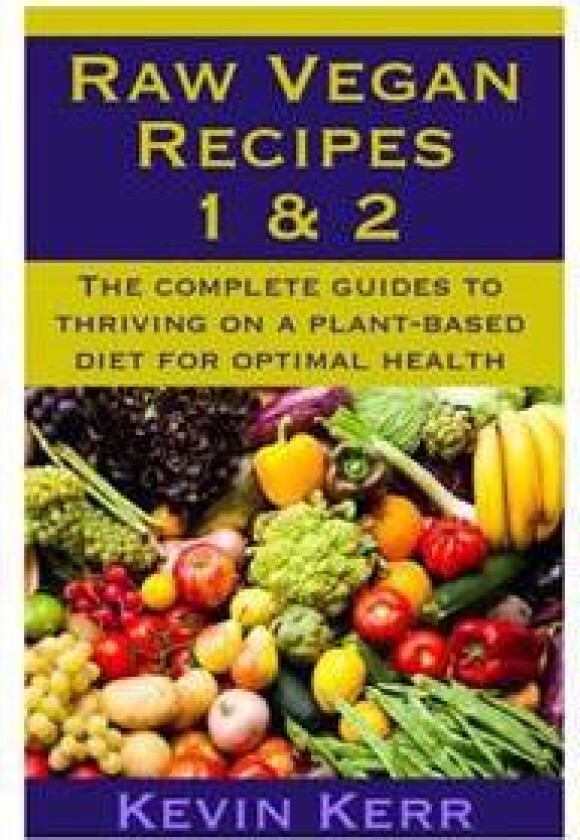 Raw Vegan Recipes 1 & 2: The Complete Guides to Thriving on a Plant-Based Diet for Optimal Physical Health.